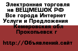 Электронная торговля на ВЕЩМЕШОК.РФ - Все города Интернет » Услуги и Предложения   . Кемеровская обл.,Прокопьевск г.